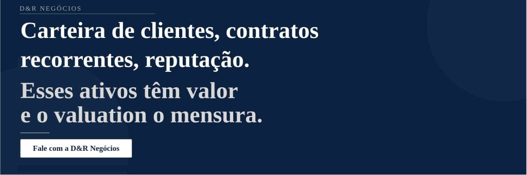 Carteira de clientes, contratos recorrentes, reputação. Esses ativos têm valor e o valuation o mensura. Fale com a D&R Negócios.